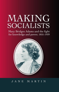 Jane Martin — Making socialists: Mary Bridges Adams and the fight for knowledge and power, 1855–1939