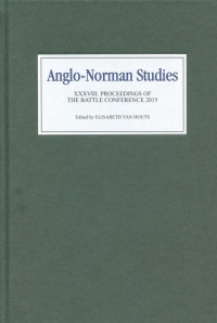 Elisabeth M. C. Van Houts — Anglo-Norman Studies XXXVIII : Proceedings of the Battle Conference 2015