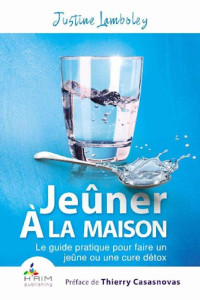 Justine Lamboley [Lamboley, Justine] — Jeûner à la Maison: Le guide pratique pour faire un jeûne ou une cure détox (French Edition)