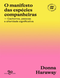 Donna Haraway ; tradução Pê Moreira — O manifesto das espécies companheiras