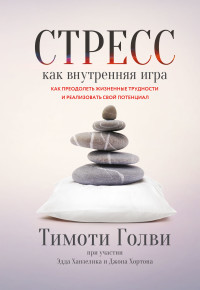 Тимоти Голви & Эдд Ханзелик & Джон Хортон — Стресс как внутренняя игра. Как преодолеть жизненные трудности и реализовать свой потенциал