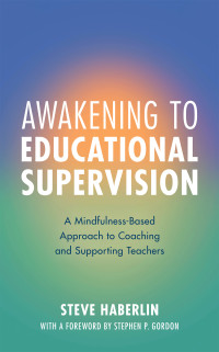 Steve Haberlin; — Awakening to Educational Supervision: A Mindfulness-Based Approach to Coaching and Supporting Teachers