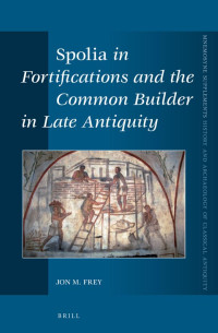 Frey, Jon M. — Spolia in Fortifications and the Common Builder in Late Antiquity