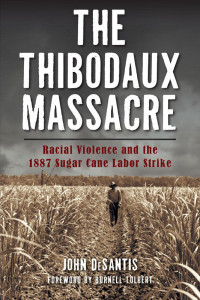 DeSantis, John — The Thibodaux Massacre: Racial Violence and the 1887 Sugar Cane Labor Strike (True Crime)