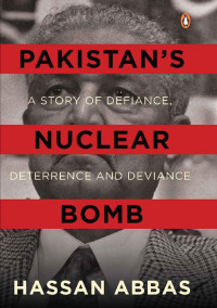 Hassan Abbas — Pakistan’s Nuclear Bomb: A Story of Defiance, Deterrence and Deviance