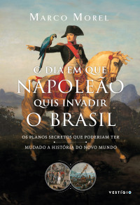 Marco Morel — O dia em que Napoleão quis invadir o Brasil