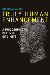 Nicholas Agar — Truly Human Enhancement: A Philosophical Defense of Limits