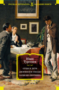 Иван Сергеевич Тургенев — Отцы и дети. Дворянское гнездо. Записки охотника