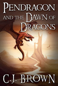 C.J. Brown — Pendragon and the Dawn of Dragons