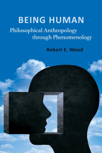 Robert E. Wood — Being Human: Philosophical Anthropology through Phenomenology