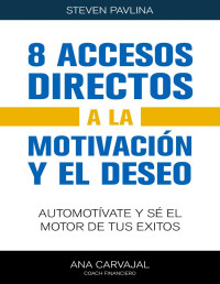 Steve Pavlina & Ana Carvajal — 8 accesos directos a la motivación y el deseo: Automotívate y sé el motor de tus éxitos