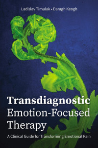 Timulak, Ladislav & Keogh, Daragh — Transdiagnostic Emotion-Focused Therapy: A Clinical Guide for Transforming Emotional Pain