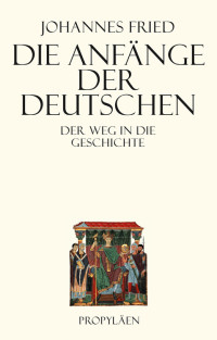 Fried, Johannes — Die Anfänge der Deutschen Geschichte · Der Weg in die Geschichte