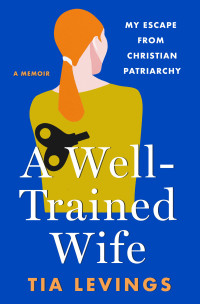 Tia Levings — A Well-Trained Wife: My Escape from Christian Patriarchy