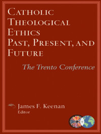 James F. Keenan — Catholic Theological Ethics Past, Present, and Future: The Trento Conference