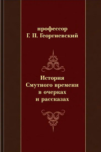 профессор Григорий Петрович Георгиевский — История смутного времени в очерках и рассказах