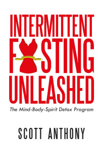 Anthony, Scott — Intermittent Fasting Unleashed: The Mind-Body-Spirit Detox Program