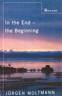 Juergen Moltmann; — In the End, the Beginning