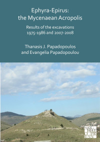 Thanasis J. Papadopoulos & Evangelia Papadopoulou — Ephyra-Epirus: the Mycenaean Acropolis. Results of the excavations 1975-1986 and 2007-2008