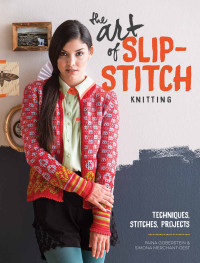 Faina Goberstein & Simona Merchant-Dest — The Art Of Slip-Stitch Knitting: Techniques, Stitches, Projects