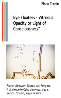 Floco Tausin — Eye Floaters: Vitreous Opacity or Light of Consciousness?