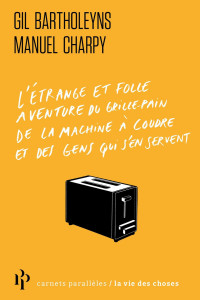 Gil Bartholeyns & Manuel Charpy — L’étrange et folle aventure du grille-pain, de la machine à coudre et des gens qui s’en servent