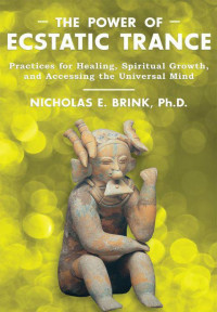 Brink Ph.D., Nicholas E. — The Power of Ecstatic Trance: Practices for Healing, Spiritual Growth, and Accessing the Universal Mind