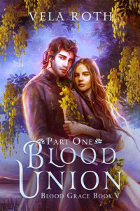 Vela Roth — Blood Union Part One: A Fantasy Romance (Blood Grace Book 5)