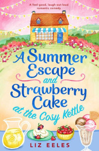 Liz Eeles — A Summer Escape and Strawberry Cake at the Cosy Kettle: A feel good, laugh out loud romantic comedy