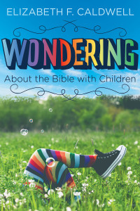 Caldwell, Elizabeth; — Wondering About the Bible with Children: Engaging a Child's Curiosity About the Bible