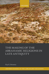 Guy G. Stroumsa; — The Making of the Abrahamic Religions in Late Antiquity