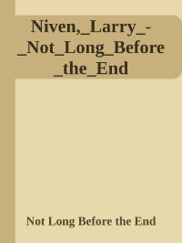 Not Long Before the End — Niven,_Larry_-_Not_Long_Before_the_End