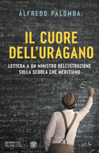 Alfredo Palomba — Il cuore dell'uragano. Lettera a un ministro dell'istruzione sulla scuola che meritiamo