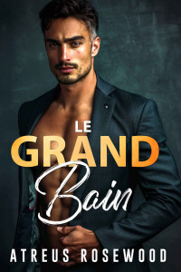 Atreus Rosewood — Le Grand Bain: Romance milliardaire d'écart d'âge du père du meilleur ami gay contemporain (French Edition)