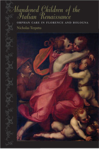 Nicholas Terpstra [Terpstra, Nicholas] — Abandoned Children of the Italian Renaissance: Orphan Care in Florence and Bologna