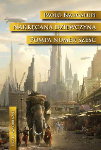 Paolo Bacigalupi — Nakręcana dziewczyna. Pompa numer sześć