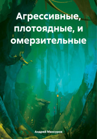 Андрей Арсланович Мансуров — Агрессивные, плотоядные, и омерзительные