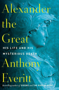 Anthony Everitt — Alexander the Great: His Life and His Mysterious Death 