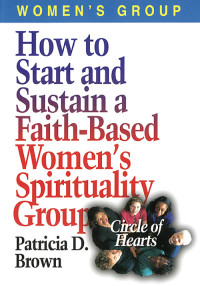 Patricia D. Brown; — How to Start and Sustain a Faith-Based Women's Spirituality Group