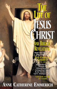 Emmerich, Blessed Anne Catherine — Life of Jesus Christ and Biblical Revelations Volume 4 (with Supplemental Reading: A Brief Life of Christ) [Illustrated]