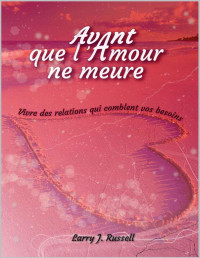 Larry Russell — Avant que l'amour ne meure: Vivre des relations qui comblent vos besoins (French Edition)