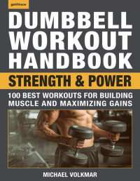 Michael Volkmar — Dumbbell Workout Handbook - Strength and Power - 100 Best Workouts for Building Muscle and Maximizing Gains