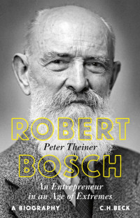 Theiner, Peter — Robert Bosch. An Entrepreneur in an Age of Extremes