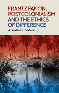 Azzedine Haddour; — Frantz Fanon, Postcolonialism and the Ethics of Difference