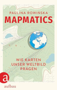 Paulina Rowinska — Mapmatics: Wie Karten unser Weltbild prägen