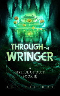 J. G. Petrichor — Through the Wringer (A Fistful of Dust #3)