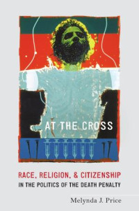 Melynda J. Price — At the Cross: Race, Religion, and Citizenship in the Politics of the Death Penalty