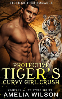 Amelia Wilson — Protective Tiger's Curvy Girl Crush: Paranormal Wolf Shifter Romance (Company 417 Shifters Series Book 39)