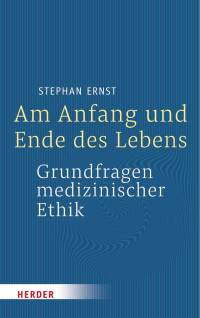 Stephan Ernst — Am Anfang und Ende des Lebens – Grundfragen medizinischer Ethik