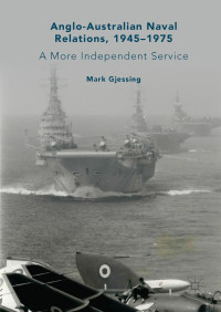 Mark Gjessing — Anglo-Australian Naval Relations, 1945–1975